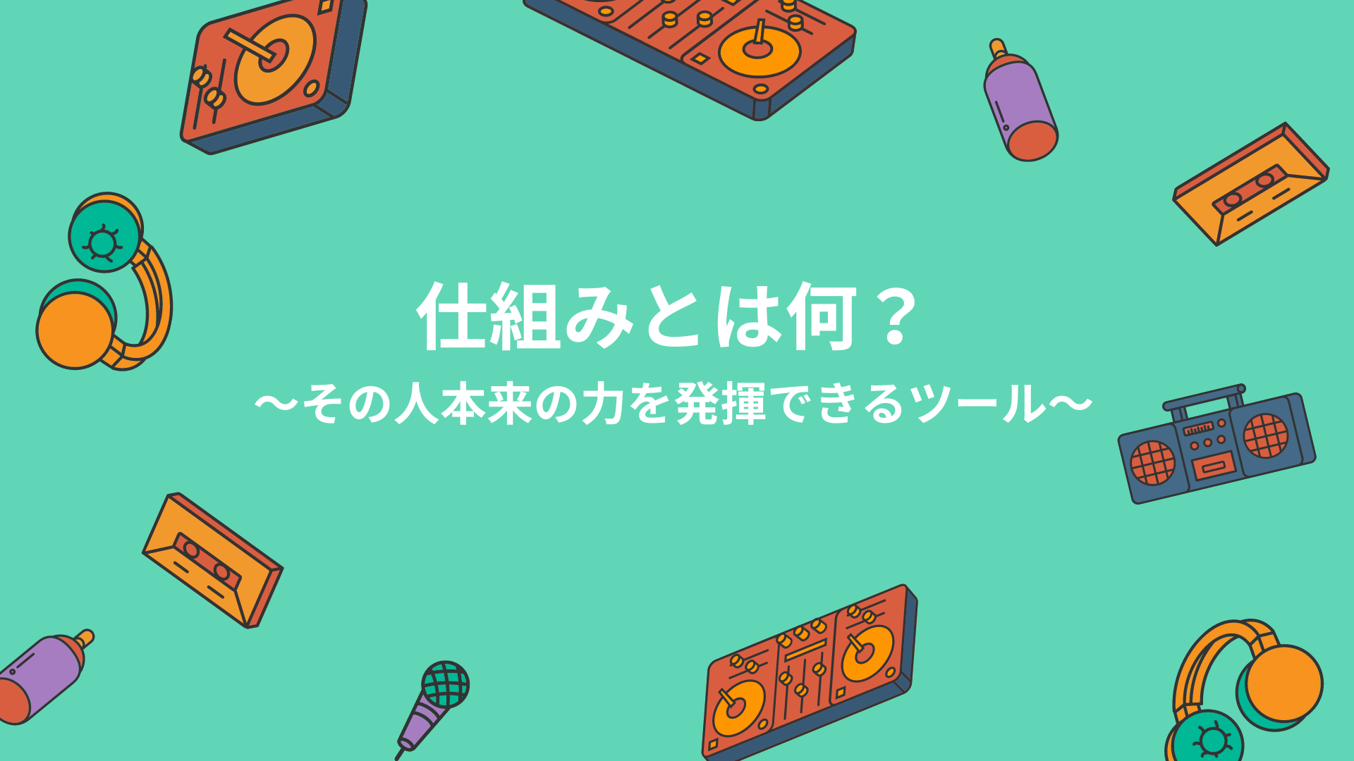 仕組み」とは何？〜その人本来の力を発揮できるツール〜 | きいろの仕組み探検隊